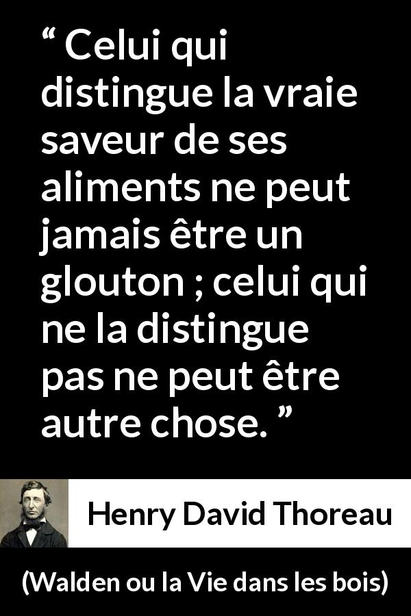 Citation de Henry David Thoreau sur la nourriture tirée de Walden ou la Vie dans les bois - Celui qui distingue la vraie saveur de ses aliments ne peut jamais être un glouton ; celui qui ne la distingue pas ne peut être autre chose.