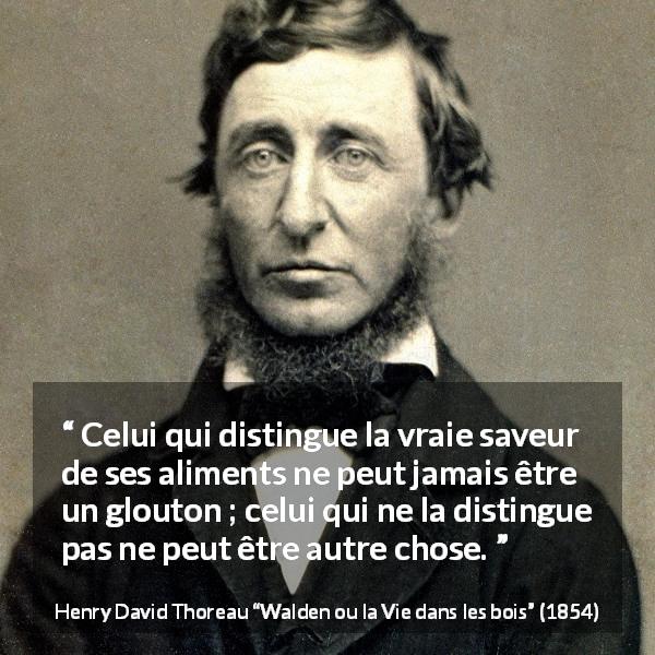 Citation de Henry David Thoreau sur la nourriture tirée de Walden ou la Vie dans les bois - Celui qui distingue la vraie saveur de ses aliments ne peut jamais être un glouton ; celui qui ne la distingue pas ne peut être autre chose.