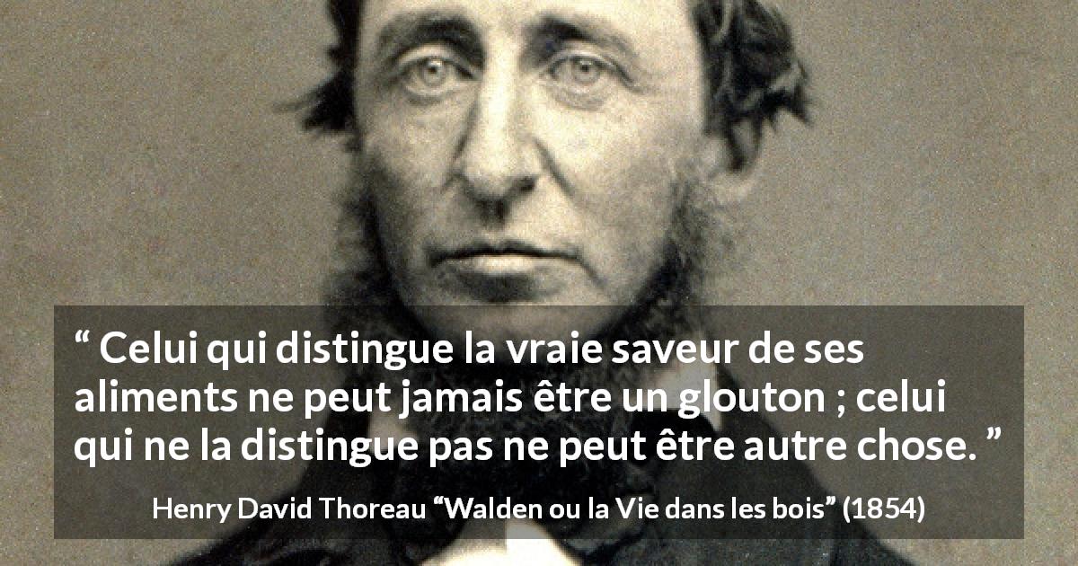 Citation de Henry David Thoreau sur la nourriture tirée de Walden ou la Vie dans les bois - Celui qui distingue la vraie saveur de ses aliments ne peut jamais être un glouton ; celui qui ne la distingue pas ne peut être autre chose.