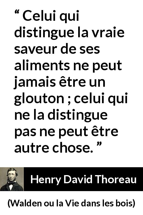 Citation de Henry David Thoreau sur la nourriture tirée de Walden ou la Vie dans les bois - Celui qui distingue la vraie saveur de ses aliments ne peut jamais être un glouton ; celui qui ne la distingue pas ne peut être autre chose.