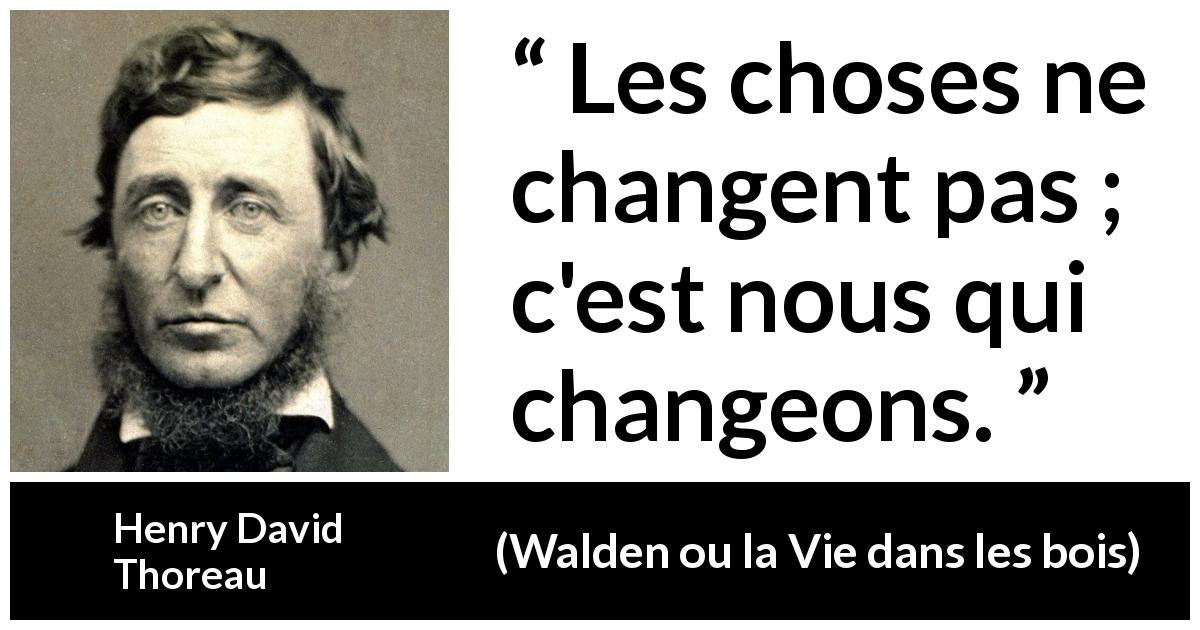 Citation de Henry David Thoreau sur soi tirée de Walden ou la Vie dans les bois - Les choses ne changent pas ; c'est nous qui changeons.