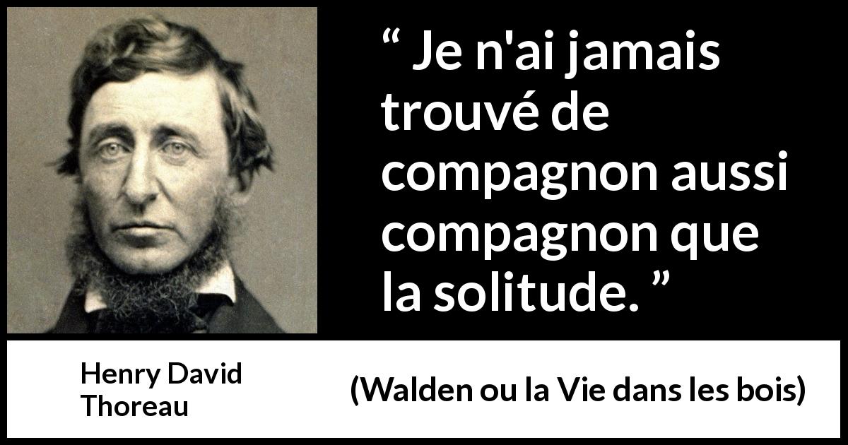 Citation de Henry David Thoreau sur la solitude tirée de Walden ou la Vie dans les bois - Je n'ai jamais trouvé de compagnon aussi compagnon que la solitude.