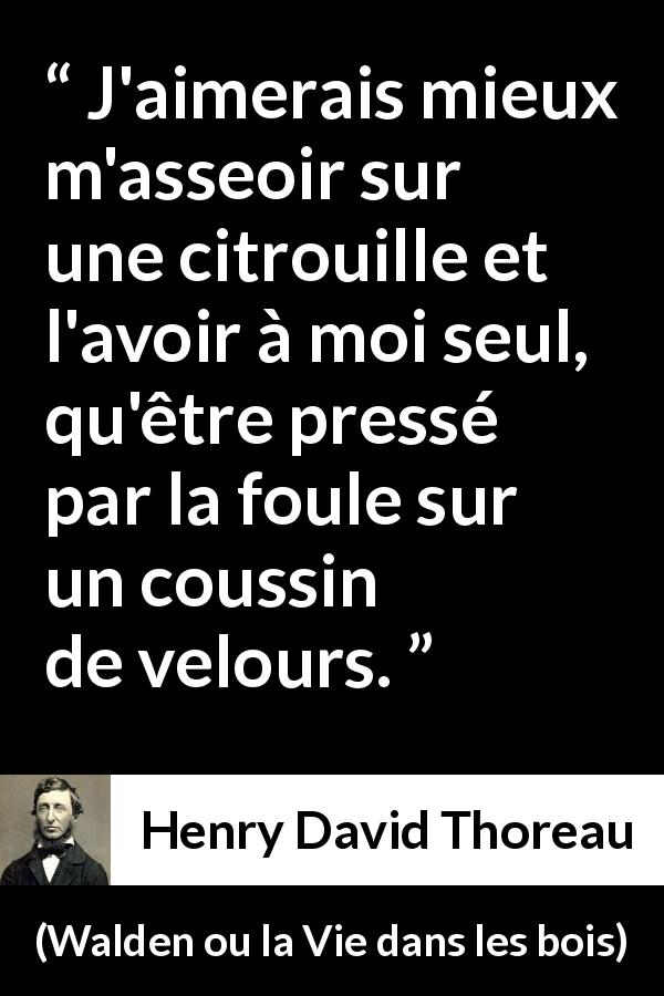 Citation de Henry David Thoreau sur la solitude tirée de Walden ou la Vie dans les bois - J'aimerais mieux m'asseoir sur une citrouille et l'avoir à moi seul, qu'être pressé par la foule sur un coussin de velours.