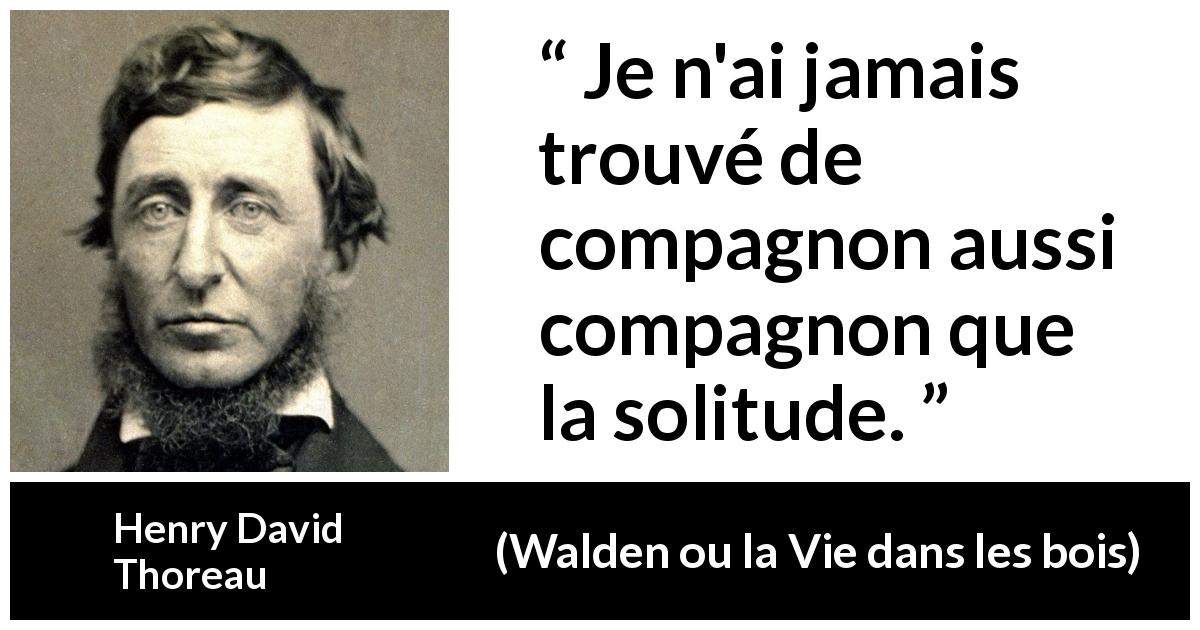 Citation de Henry David Thoreau sur la solitude tirée de Walden ou la Vie dans les bois - Je n'ai jamais trouvé de compagnon aussi compagnon que la solitude.