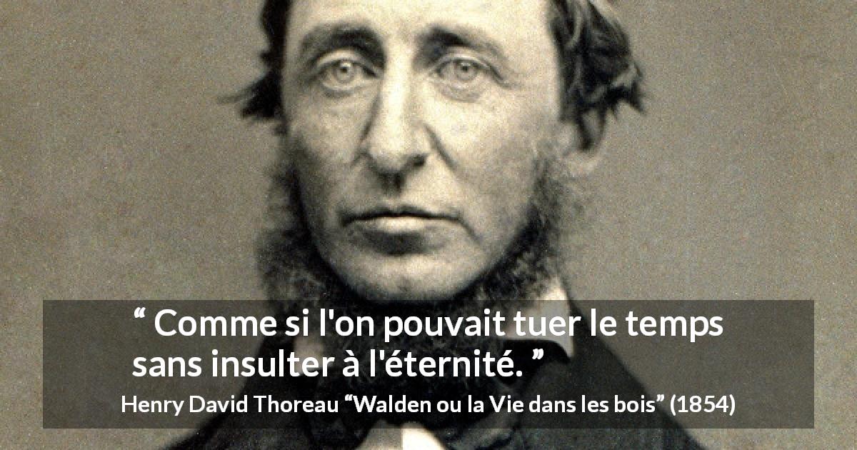 Citation de Henry David Thoreau sur le temps tirée de Walden ou la Vie dans les bois - Comme si l'on pouvait tuer le temps sans insulter à l'éternité.