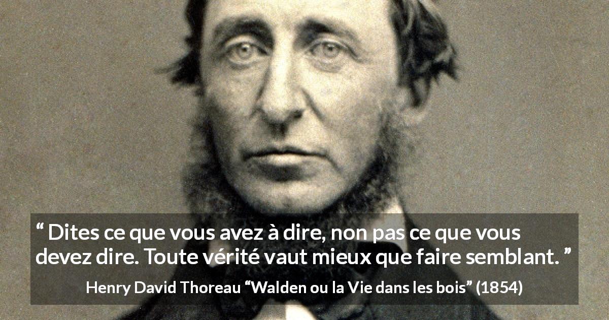 Citation de Henry David Thoreau sur la vérité tirée de Walden ou la Vie dans les bois - Dites ce que vous avez à dire, non pas ce que vous devez dire. Toute vérité vaut mieux que faire semblant.
