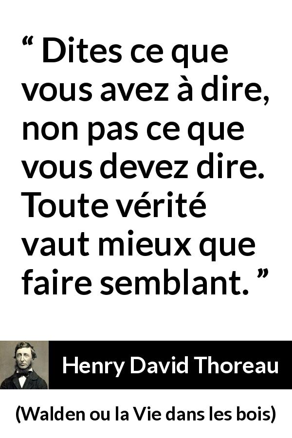 Citation de Henry David Thoreau sur la vérité tirée de Walden ou la Vie dans les bois - Dites ce que vous avez à dire, non pas ce que vous devez dire. Toute vérité vaut mieux que faire semblant.