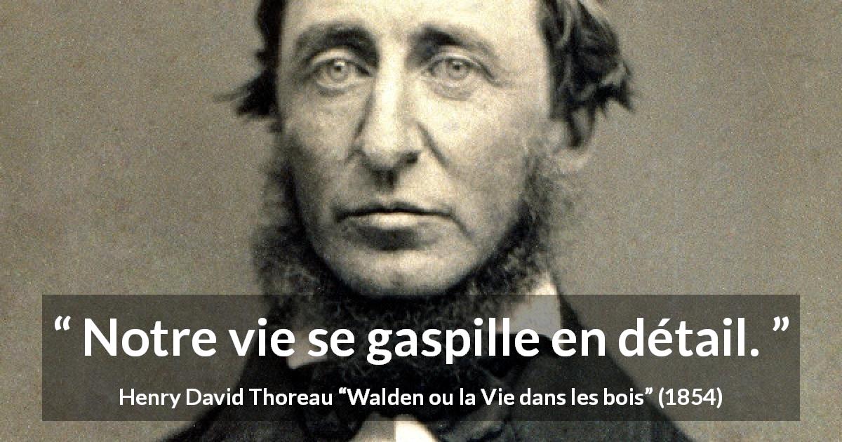 Citation de Henry David Thoreau sur la vie tirée de Walden ou la Vie dans les bois - Notre vie se gaspille en détail.