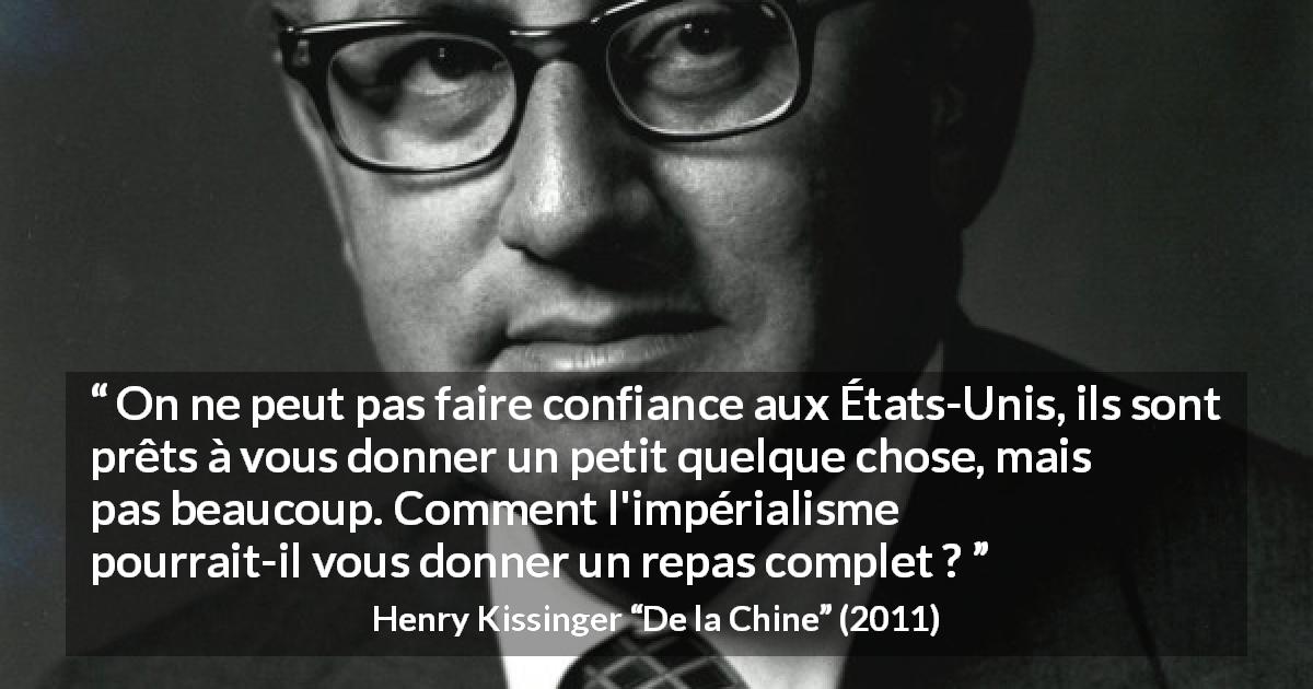 Citation de Henry Kissinger sur la confiance tirée de De la Chine - On ne peut pas faire confiance aux États-Unis, ils sont prêts à vous donner un petit quelque chose, mais pas beaucoup. Comment l'impérialisme pourrait-il vous donner un repas complet ?