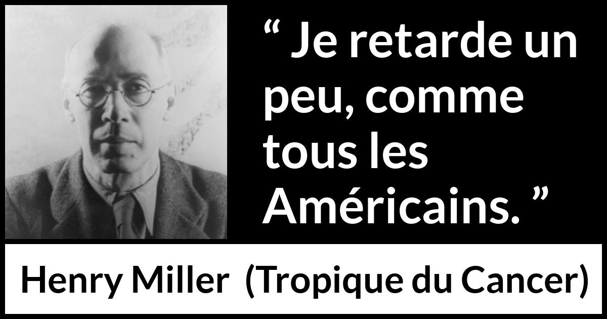 Citation de Henry Miller sur américains tirée de Tropique du Cancer - Je retarde un peu, comme tous les Américains.