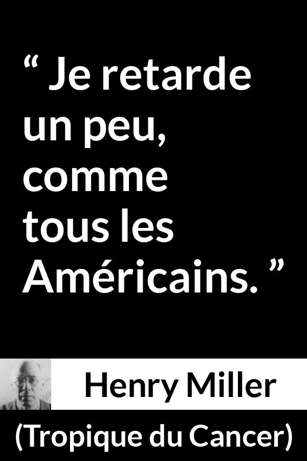 Citation de Henry Miller sur américains tirée de Tropique du Cancer - Je retarde un peu, comme tous les Américains.