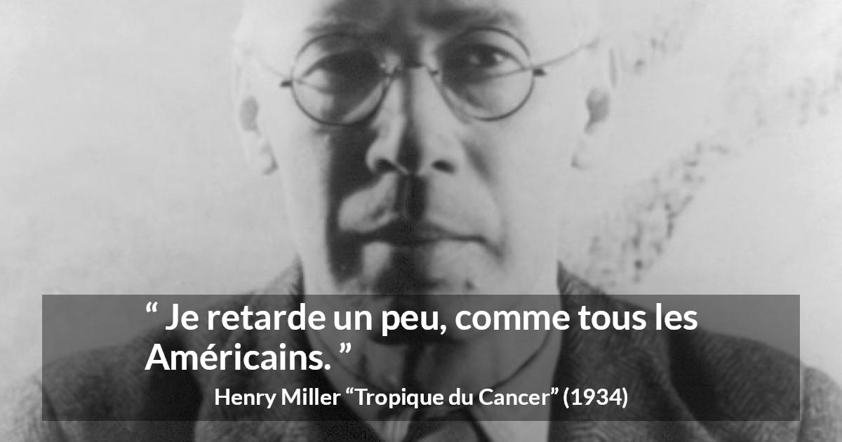 Citation de Henry Miller sur américains tirée de Tropique du Cancer - Je retarde un peu, comme tous les Américains.