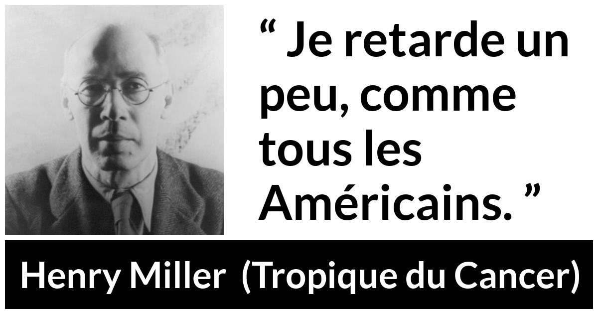 Citation de Henry Miller sur américains tirée de Tropique du Cancer - Je retarde un peu, comme tous les Américains.