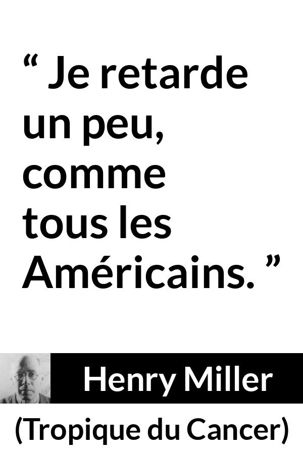 Citation de Henry Miller sur américains tirée de Tropique du Cancer - Je retarde un peu, comme tous les Américains.
