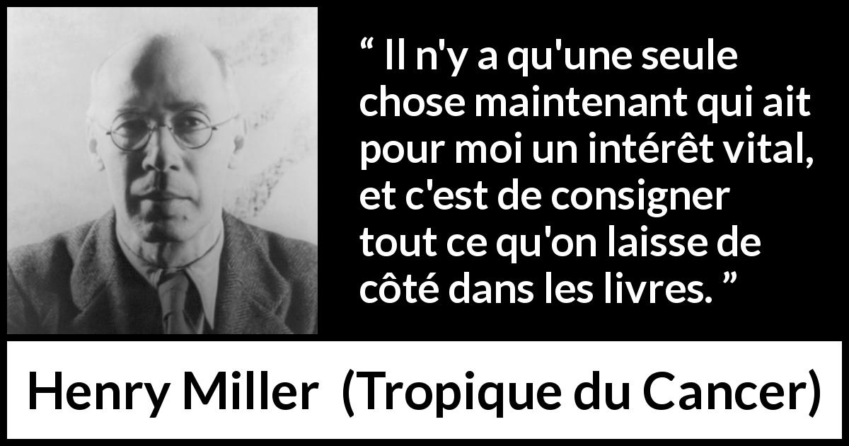 Citation de Henry Miller sur la curiosité tirée de Tropique du Cancer - Il n'y a qu'une seule chose maintenant qui ait pour moi un intérêt vital, et c'est de consigner tout ce qu'on laisse de côté dans les livres.