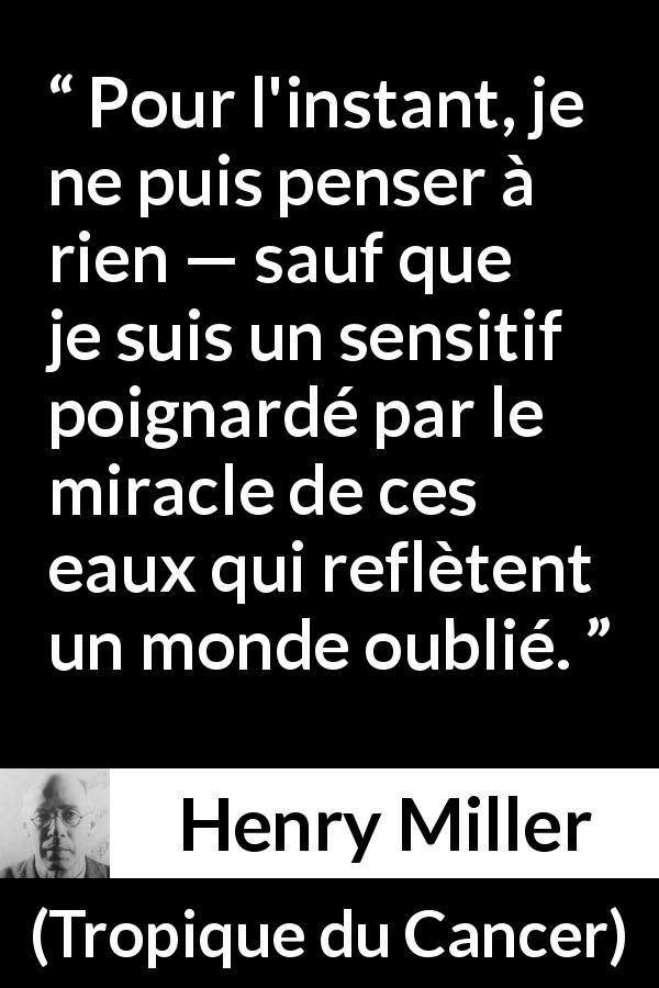 Citation de Henry Miller sur l'eau tirée de Tropique du Cancer - Pour l'instant, je ne puis penser à rien — sauf que je suis un sensitif poignardé par le miracle de ces eaux qui reflètent un monde oublié.