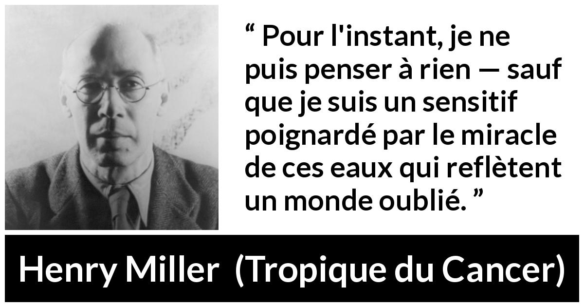 Citation de Henry Miller sur l'eau tirée de Tropique du Cancer - Pour l'instant, je ne puis penser à rien — sauf que je suis un sensitif poignardé par le miracle de ces eaux qui reflètent un monde oublié.