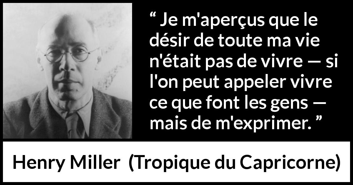 Citation de Henry Miller sur l'expression tirée de Tropique du Capricorne - Je m'aperçus que le désir de toute ma vie n'était pas de vivre — si l'on peut appeler vivre ce que font les gens — mais de m'exprimer.