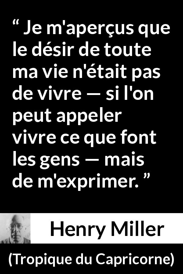 Citation de Henry Miller sur l'expression tirée de Tropique du Capricorne - Je m'aperçus que le désir de toute ma vie n'était pas de vivre — si l'on peut appeler vivre ce que font les gens — mais de m'exprimer.