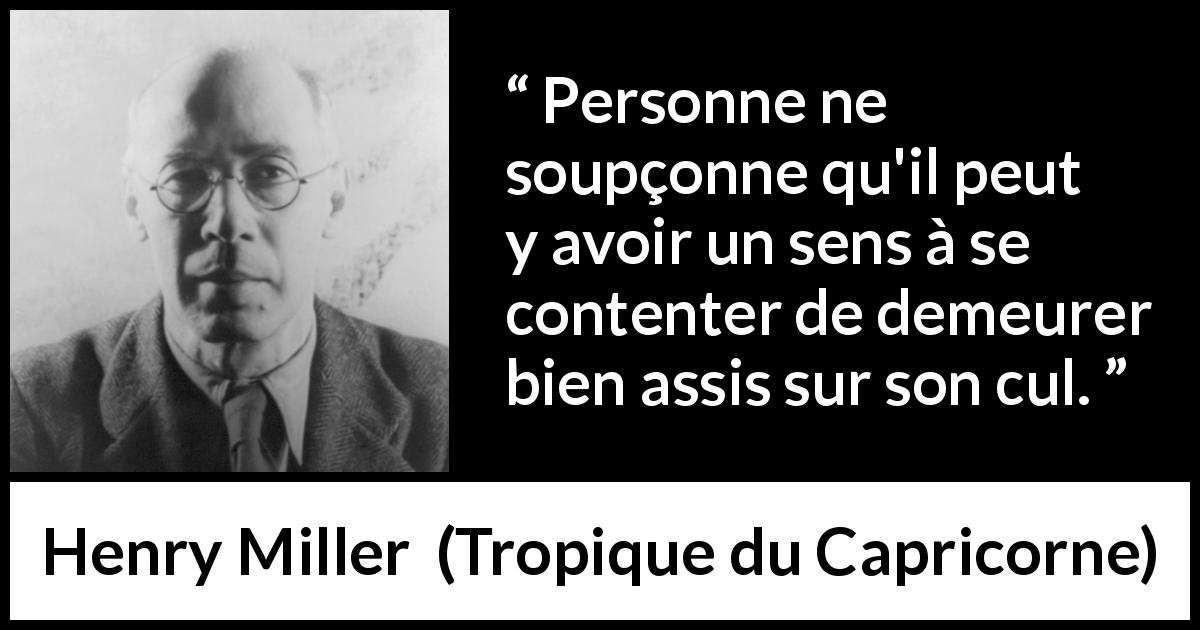 Citation de Henry Miller sur l'inaction tirée de Tropique du Capricorne - Personne ne soupçonne qu'il peut y avoir un sens à se contenter de demeurer bien assis sur son cul.