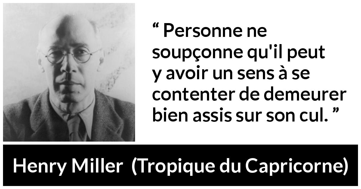 Citation de Henry Miller sur l'inaction tirée de Tropique du Capricorne - Personne ne soupçonne qu'il peut y avoir un sens à se contenter de demeurer bien assis sur son cul.