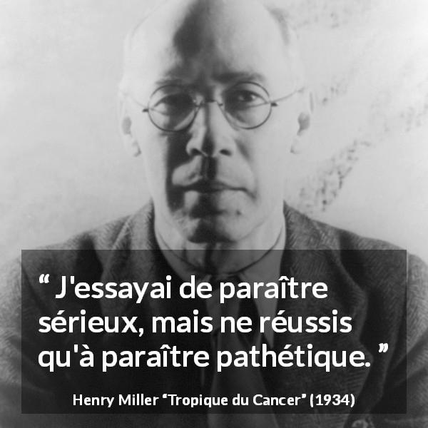 Citation de Henry Miller sur le sérieux tirée de Tropique du Cancer - J'essayai de paraître sérieux, mais ne réussis qu'à paraître pathétique.