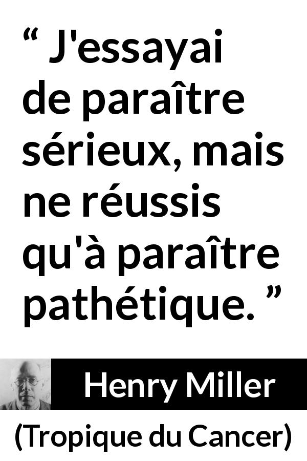 Citation de Henry Miller sur le sérieux tirée de Tropique du Cancer - J'essayai de paraître sérieux, mais ne réussis qu'à paraître pathétique.