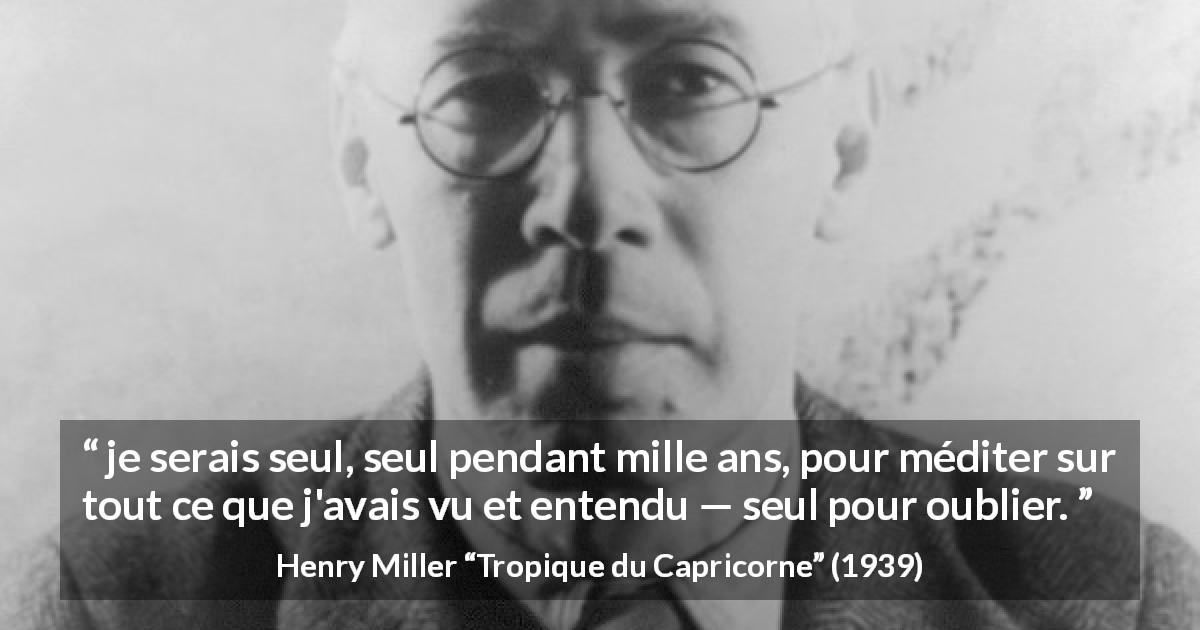 Citation de Henry Miller sur la solitude tirée de Tropique du Capricorne - je serais seul, seul pendant mille ans, pour méditer sur tout ce que j'avais vu et entendu — seul pour oublier.