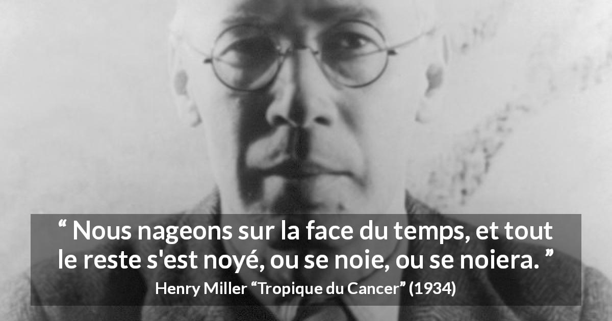 Citation de Henry Miller sur le temps tirée de Tropique du Cancer - Nous nageons sur la face du temps, et tout le reste s'est noyé, ou se noie, ou se noiera.