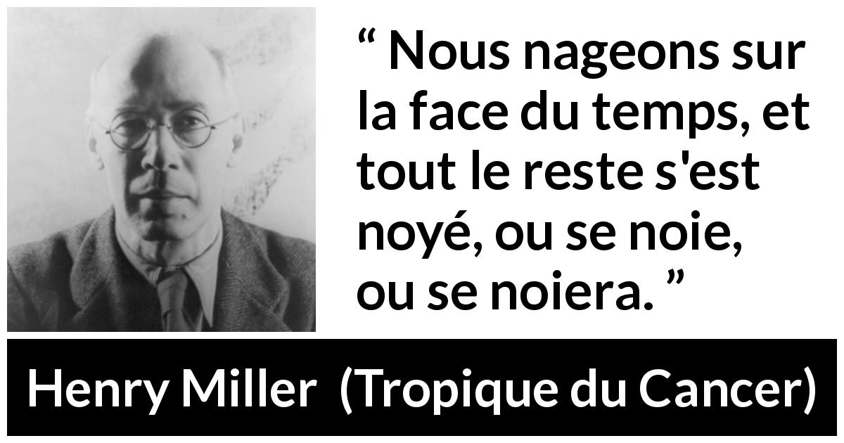 Citation de Henry Miller sur le temps tirée de Tropique du Cancer - Nous nageons sur la face du temps, et tout le reste s'est noyé, ou se noie, ou se noiera.