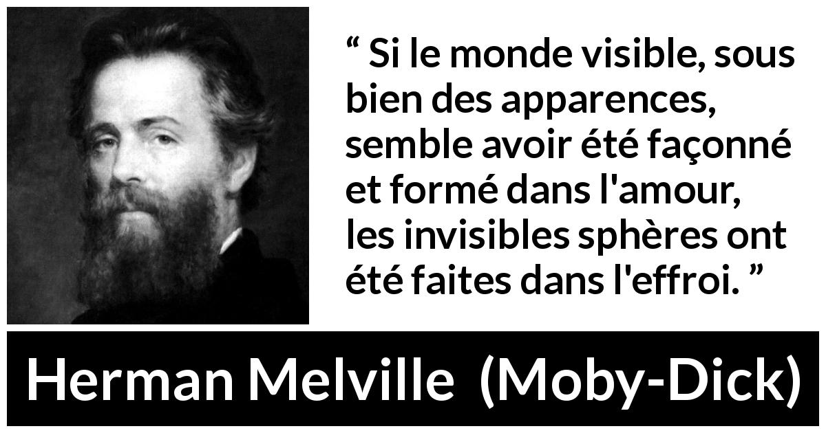 Citation de Herman Melville sur l'amour tirée de Moby-Dick - Si le monde visible, sous bien des apparences, semble avoir été façonné et formé dans l'amour, les invisibles sphères ont été faites dans l'effroi.