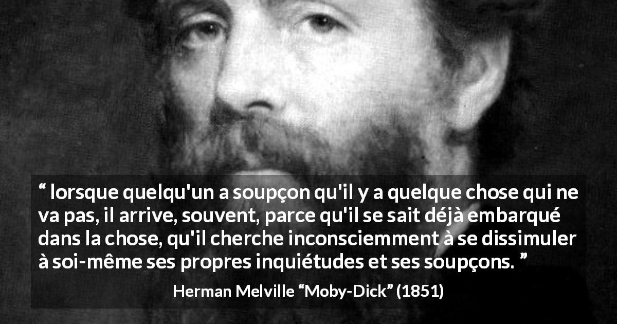 Citation de Herman Melville sur la dissimulation tirée de Moby-Dick - lorsque quelqu'un a soupçon qu'il y a quelque chose qui ne va pas, il arrive, souvent, parce qu'il se sait déjà embarqué dans la chose, qu'il cherche inconsciemment à se dissimuler à soi-même ses propres inquiétudes et ses soupçons.