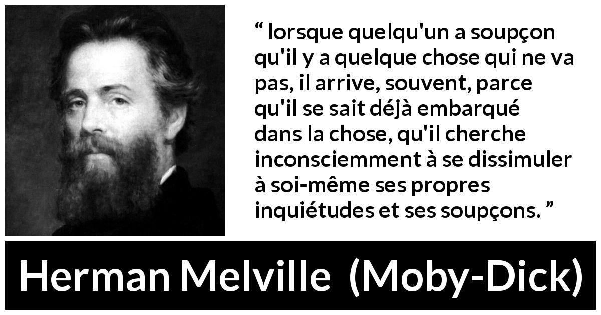 Citation de Herman Melville sur la dissimulation tirée de Moby-Dick - lorsque quelqu'un a soupçon qu'il y a quelque chose qui ne va pas, il arrive, souvent, parce qu'il se sait déjà embarqué dans la chose, qu'il cherche inconsciemment à se dissimuler à soi-même ses propres inquiétudes et ses soupçons.