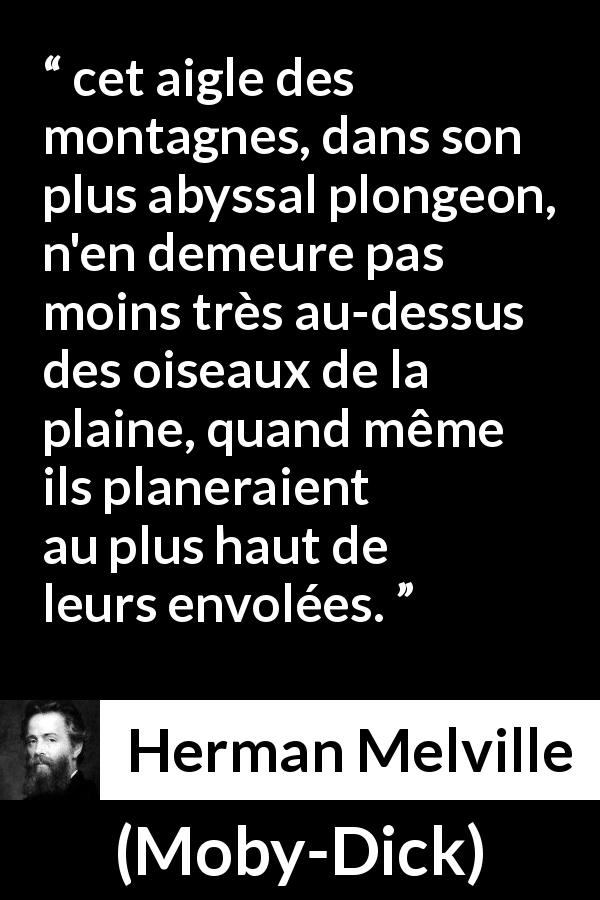 Citation de Herman Melville sur l'hauteur tirée de Moby-Dick - cet aigle des montagnes, dans son plus abyssal plongeon, n'en demeure pas moins très au-dessus des oiseaux de la plaine, quand même ils planeraient au plus haut de leurs envolées.