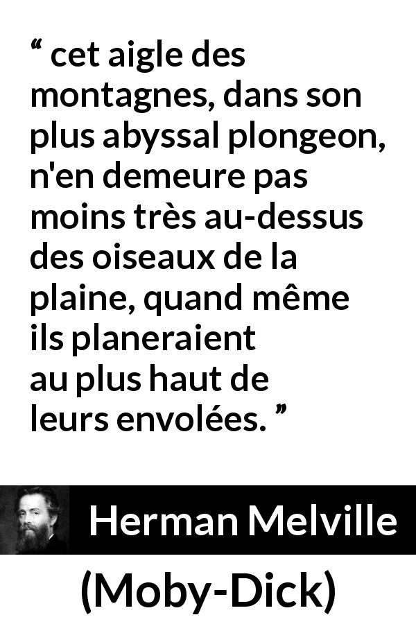 Citation de Herman Melville sur l'hauteur tirée de Moby-Dick - cet aigle des montagnes, dans son plus abyssal plongeon, n'en demeure pas moins très au-dessus des oiseaux de la plaine, quand même ils planeraient au plus haut de leurs envolées.