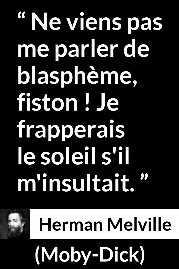Citation de Herman Melville sur l'insulte tirée de Moby-Dick - Ne viens pas me parler de blasphème, fiston ! Je frapperais le soleil s'il m'insultait.