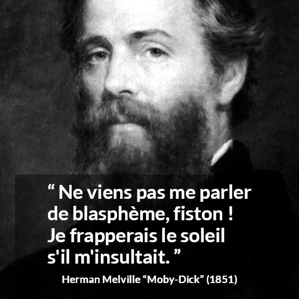 Citation de Herman Melville sur l'insulte tirée de Moby-Dick - Ne viens pas me parler de blasphème, fiston ! Je frapperais le soleil s'il m'insultait.