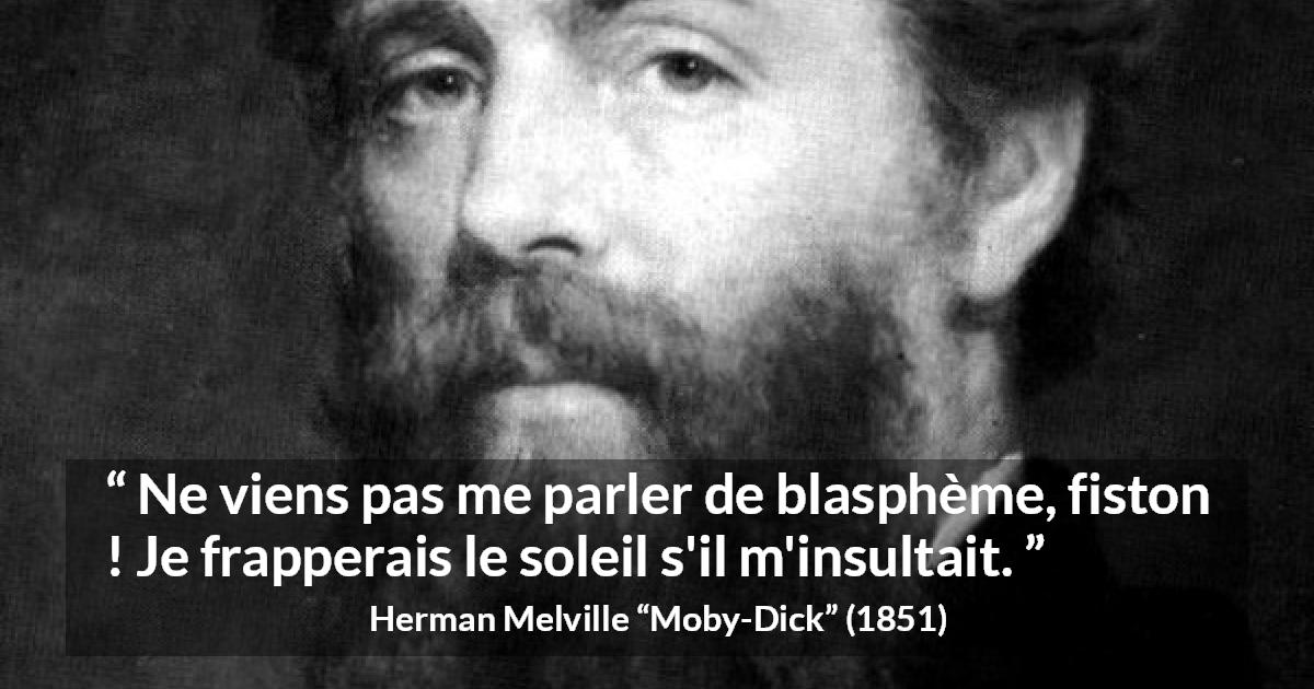 Citation de Herman Melville sur l'insulte tirée de Moby-Dick - Ne viens pas me parler de blasphème, fiston ! Je frapperais le soleil s'il m'insultait.