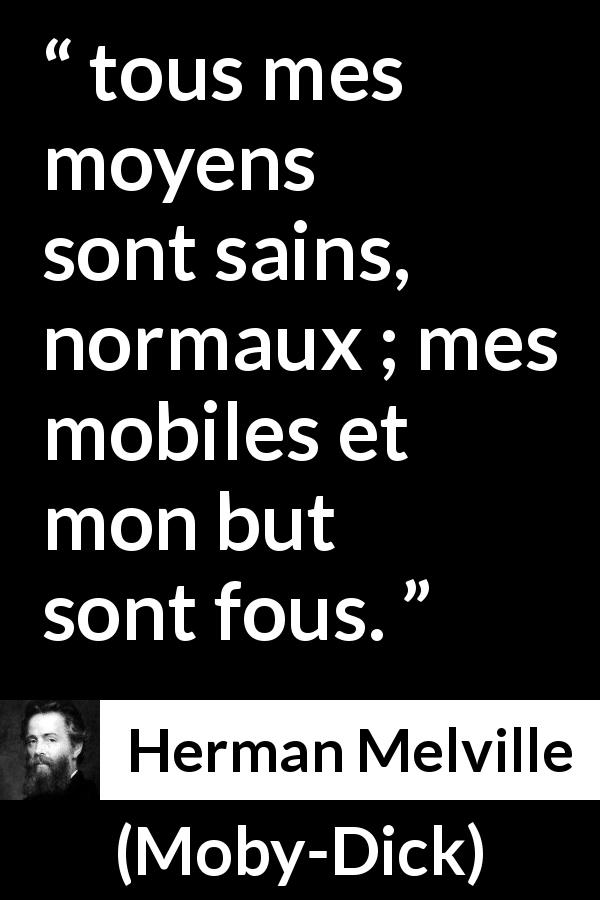 Citation de Herman Melville sur la manière tirée de Moby-Dick - tous mes moyens sont sains, normaux ; mes mobiles et mon but sont fous.
