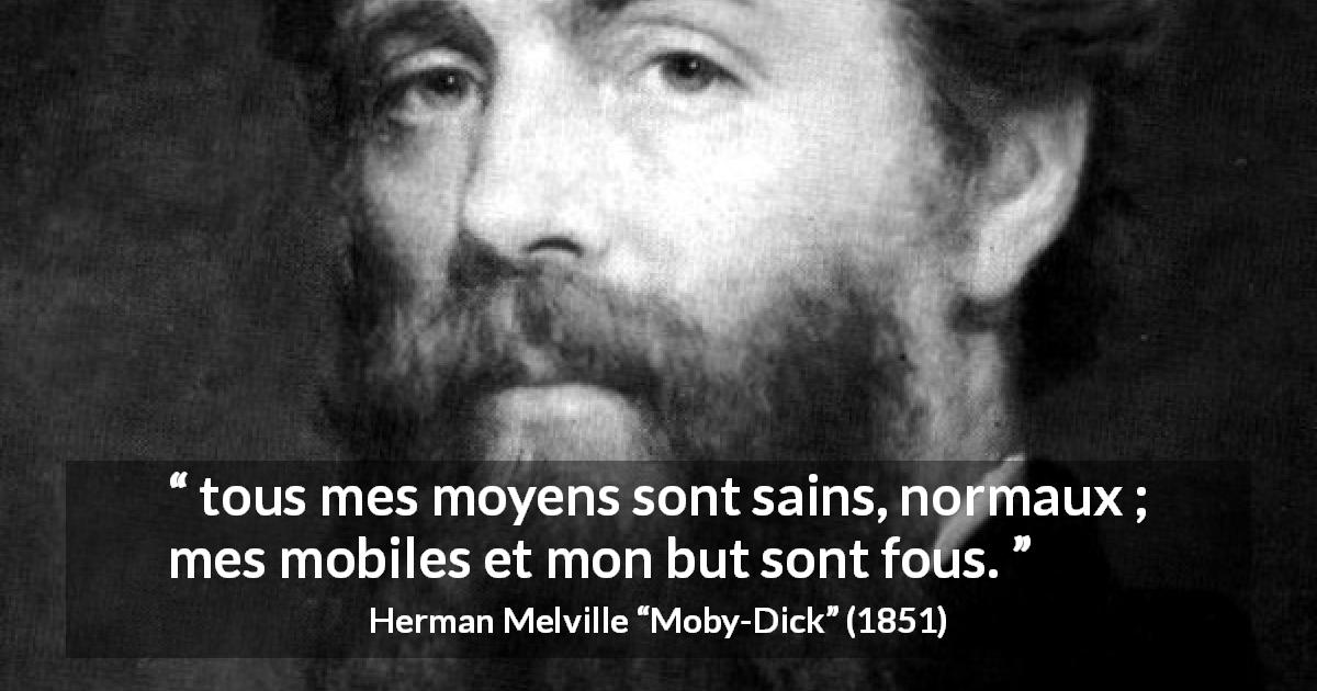 Citation de Herman Melville sur la manière tirée de Moby-Dick - tous mes moyens sont sains, normaux ; mes mobiles et mon but sont fous.