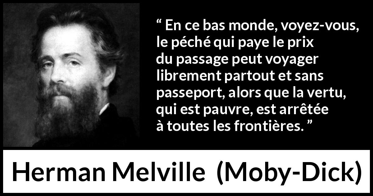 Citation de Herman Melville sur le péché tirée de Moby-Dick - En ce bas monde, voyez-vous, le péché qui paye le prix du passage peut voyager librement partout et sans passeport, alors que la vertu, qui est pauvre, est arrêtée à toutes les frontières.