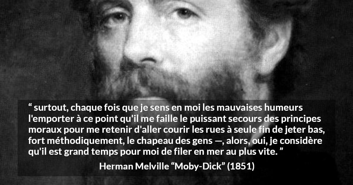 Citation de Herman Melville sur la société tirée de Moby-Dick - surtout, chaque fois que je sens en moi les mauvaises humeurs l'emporter à ce point qu'il me faille le puissant secours des principes moraux pour me retenir d'aller courir les rues à seule fin de jeter bas, fort méthodiquement, le chapeau des gens —, alors, oui, je considère qu'il est grand temps pour moi de filer en mer au plus vite.