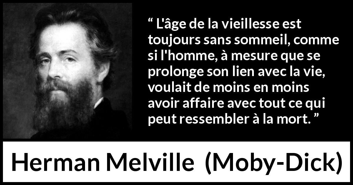 Citation de Herman Melville sur le sommeil tirée de Moby-Dick - L'âge de la vieillesse est toujours sans sommeil, comme si l'homme, à mesure que se prolonge son lien avec la vie, voulait de moins en moins avoir affaire avec tout ce qui peut ressembler à la mort.