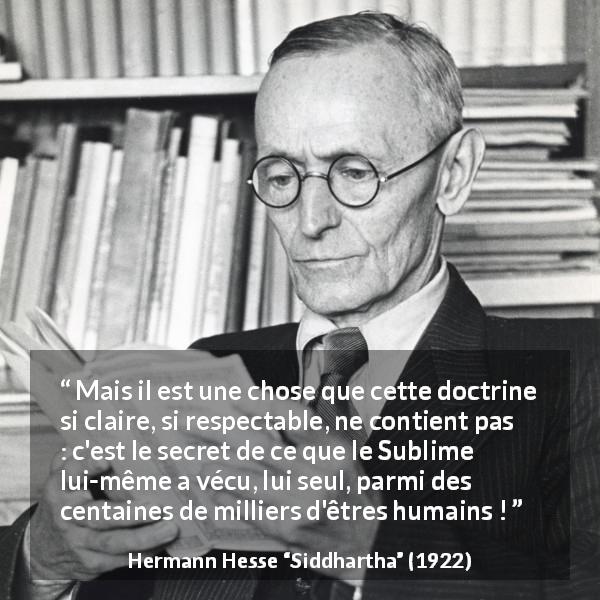 Citation de Hermann Hesse sur l'enseignement tirée de Siddhartha - Mais il est une chose que cette doctrine si claire, si respectable, ne contient pas : c'est le secret de ce que le Sublime lui-même a vécu, lui seul, parmi des centaines de milliers d'êtres humains !