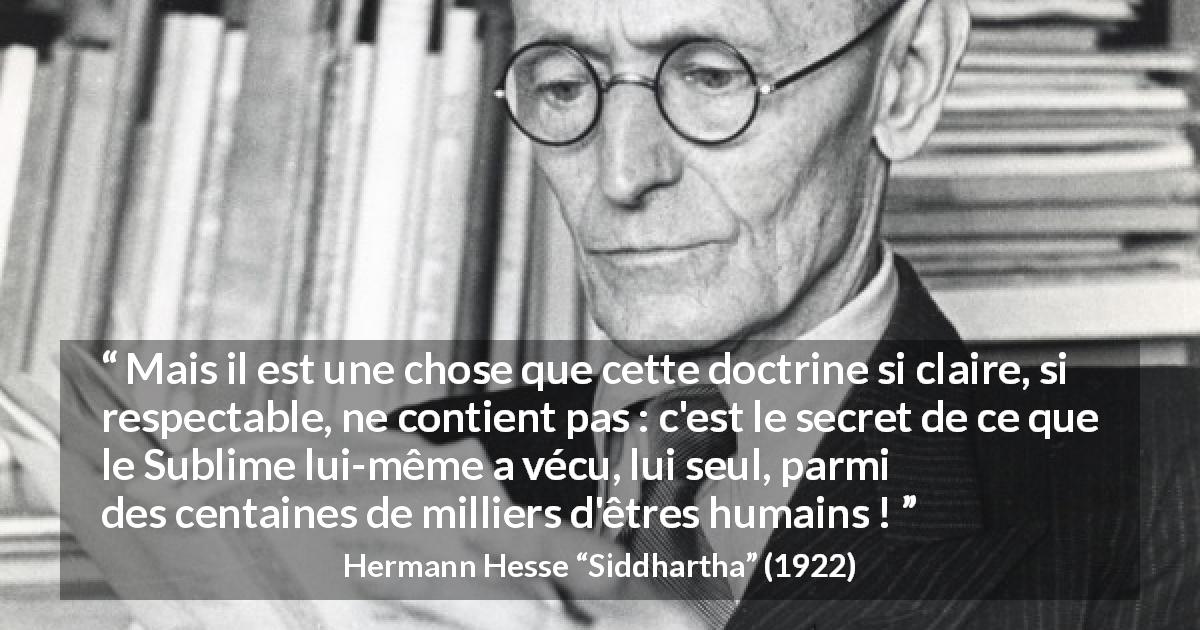 Citation de Hermann Hesse sur l'enseignement tirée de Siddhartha - Mais il est une chose que cette doctrine si claire, si respectable, ne contient pas : c'est le secret de ce que le Sublime lui-même a vécu, lui seul, parmi des centaines de milliers d'êtres humains !