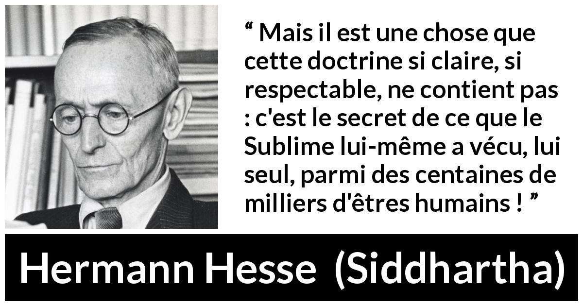 Citation de Hermann Hesse sur l'enseignement tirée de Siddhartha - Mais il est une chose que cette doctrine si claire, si respectable, ne contient pas : c'est le secret de ce que le Sublime lui-même a vécu, lui seul, parmi des centaines de milliers d'êtres humains !