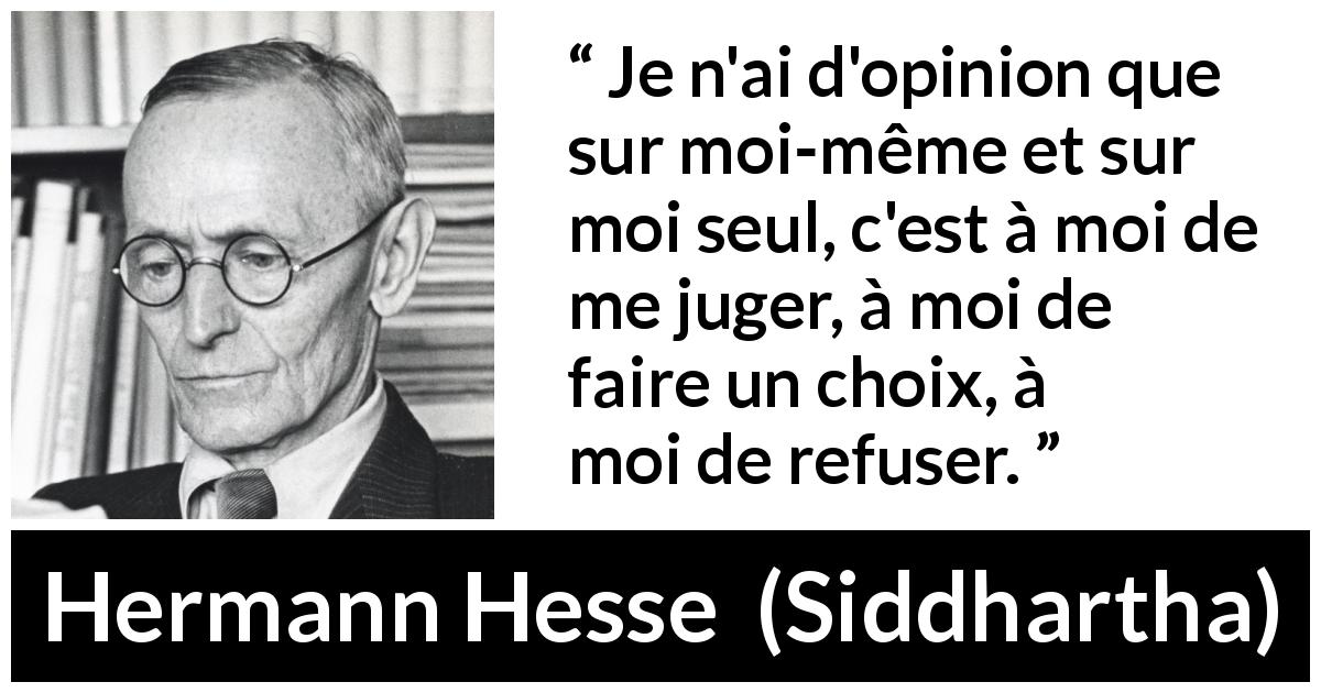 Citation de Hermann Hesse sur le jugement tirée de Siddhartha - Je n'ai d'opinion que sur moi-même et sur moi seul, c'est à moi de me juger, à moi de faire un choix, à moi de refuser.