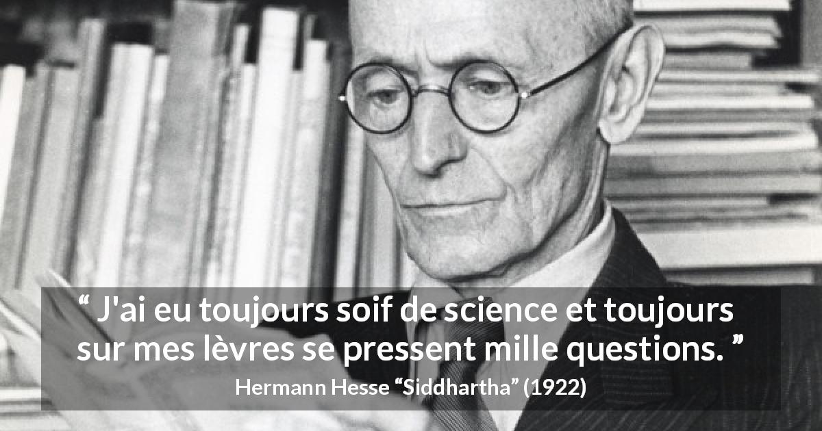 Citation de Hermann Hesse sur les questions tirée de Siddhartha - J'ai eu toujours soif de science et toujours sur mes lèvres se pressent mille questions.