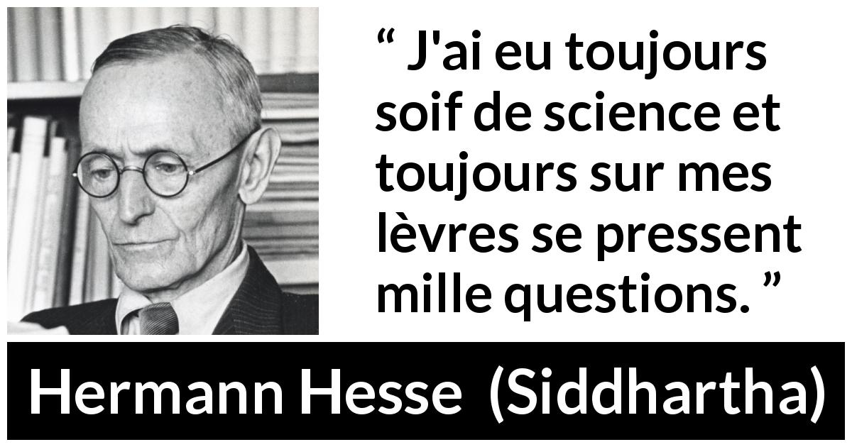 Citation de Hermann Hesse sur les questions tirée de Siddhartha - J'ai eu toujours soif de science et toujours sur mes lèvres se pressent mille questions.