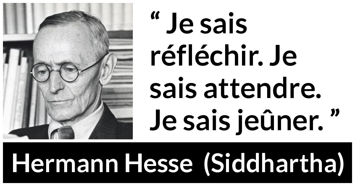 Citation de Hermann Hesse sur la réflexion tirée de Siddhartha - Je sais réfléchir. Je sais attendre. Je sais jeûner.